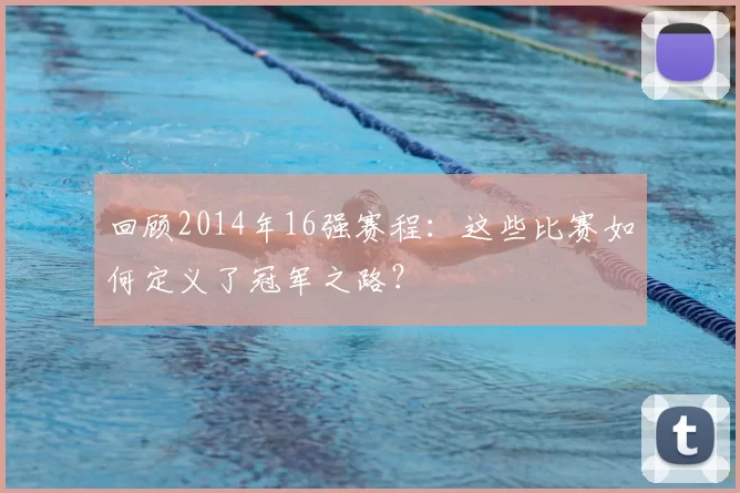 回顾2014年16强赛程:这些比赛如何定义了冠军之路?