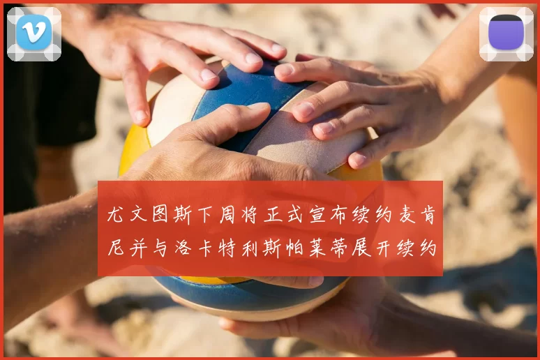 尤文图斯下周将正式宣布续约麦肯尼并与洛卡特利斯帕莱蒂展开续约谈判