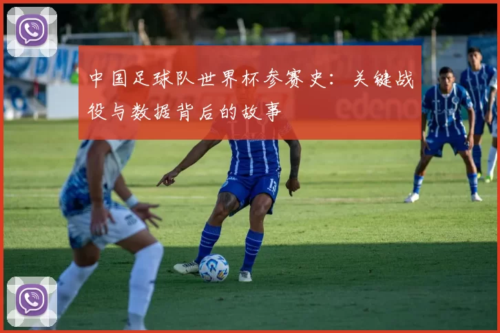 中国足球队世界杯参赛史:关键战役与数据背后的故事