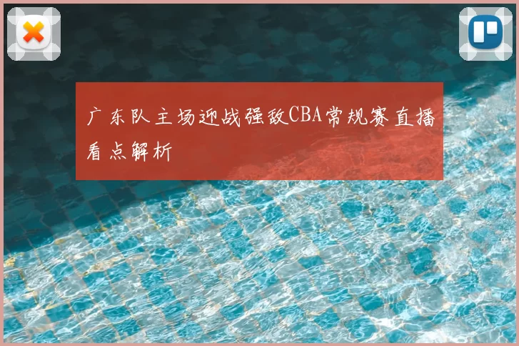广东队主场迎战强敌CBA常规赛直播看点解析