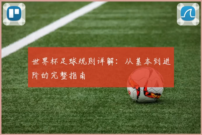 世界杯足球规则详解:从基本到进阶的完整指南