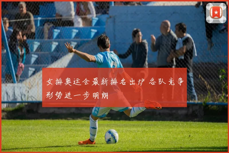 女排奥运会最新排名出炉 各队竞争形势进一步明朗