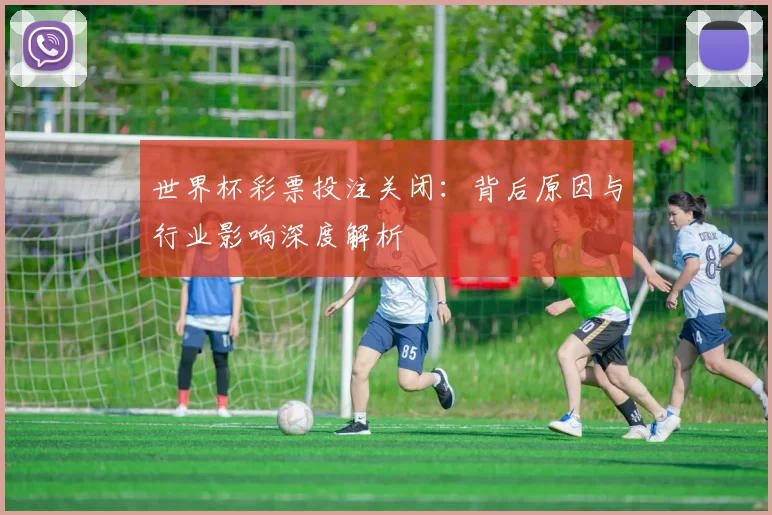 世界杯彩票投注关闭:背后原因与行业影响深度解析