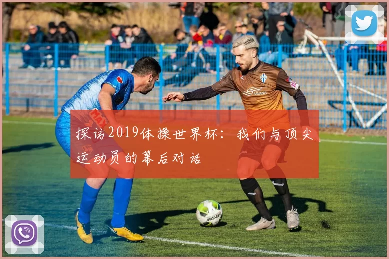 探访2019体操世界杯:我们与顶尖运动员的幕后对话