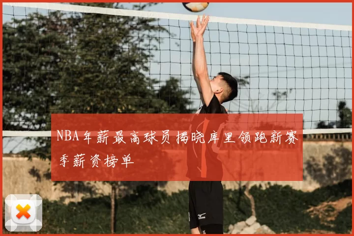 NBA年薪最高球员揭晓库里领跑新赛季薪资榜单